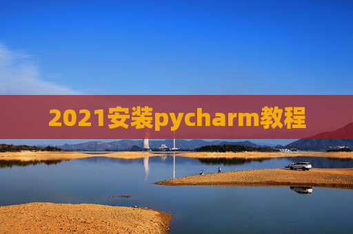 2021安装pycharm教程 2021安装pycharm教程
